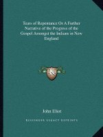 Tears of Repentance or a Further Narrative of the Progress of the Gospel Amongst the Indians in New England