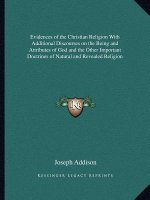 Evidences of the Christian Religion with Additional Discourses on the Being and Attributes of God and the Other Important Doctrines of Natural and Rev