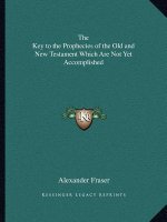 The Key to the Prophecies of the Old and New Testament Which Are Not Yet Accomplished