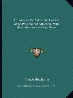 An Essay on the Nature and Conduct of the Passions and Affections with Illustrations on the Moral Sense