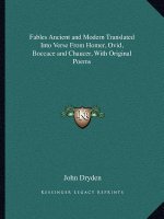 Fables Ancient and Modern Translated Into Verse from Homer, Ovid, Boccace and Chaucer, with Original Poems