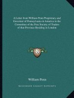A Letter from William Penn Proprietary and Governor of Pennsylvania in America to the Committee of the Free Society of Traders of That Province Resi