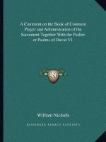 A Comment on the Book of Common Prayer and Administration of the Sacrament Together with the Psalter or Psalms of David V1