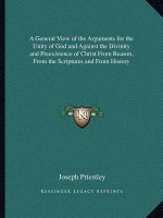 A General View of the Arguments for the Unity of God and Against the Divinity and Preexistence of Christ From Reason, From the Scriptures and From His