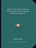 Bacon's Nova Resuscitatio or the Unveiling of His Concealed Works and Travels V1