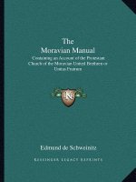 The Moravian Manual: Containing an Account of the Protestant Church of the Moravian United Brethren or Unitas Fratrum