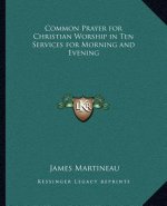 Common Prayer for Christian Worship in Ten Services for Morning and Evening