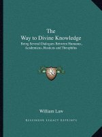 The Way to Divine Knowledge: Being Several Dialogues Between Humanus, Academicus, Rusticus and Theophilus