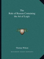 The Rule of Reason Containing the Art of Logic