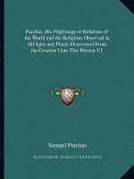 Purchas, His Pilgrimage or Relations of the World and the Religions Observed in All Ages and Places Discovered from the Creation Unto This Present V1