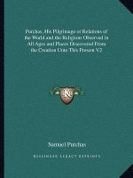 Purchas, His Pilgrimage or Relations of the World and the Religions Observed in All Ages and Places Discovered from the Creation Unto This Present V2