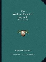 The Works of Robert G. Ingersoll: Discussions V5