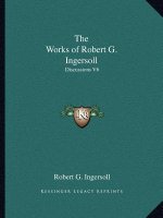The Works of Robert G. Ingersoll: Discussions V6