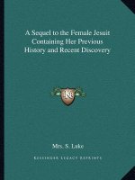 A Sequel to the Female Jesuit Containing Her Previous History and Recent Discovery