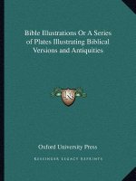Bible Illustrations or a Series of Plates Illustrating Biblical Versions and Antiquities