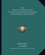 The Mind of Mencius or Political Economy Founded Upon Moral Philosophy