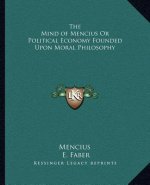 The Mind of Mencius or Political Economy Founded Upon Moral Philosophy