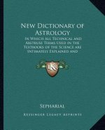 New Dictionary of Astrology: In Which All Technical and Abstruse Terms Used in the Textbooks of the Science Are Intimately Explained and Illustrate