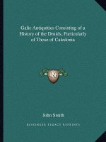 Galic Antiquities Consisting of a History of the Druids, Particularly of Those of Caledonia