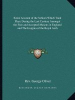 Some Account of the Schism Which Took Place During the Last Century Amongst the Free and Accepted Masons in England and the Insignia of the Royal Arch