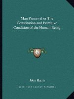 Man Primeval or The Constitution and Primitive Condition of the Human Being