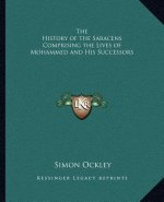 The History of the Saracens Comprising the Lives of Mohammed and His Successors