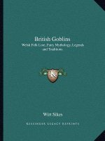 British Goblins: Welsh Folk Lore, Fairy Mythology, Legends and Traditions