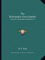 The Hydropathic Encyclopedia: A System of Hydropathy and Hygiene V1