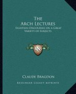 The Arch Lectures: Eighteen Discourses on a Great Variety of Subjects