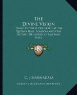 The Divine Vision: Three Lectures Delivered at the Queen's Hall, London and One Lecture Delivered at Palermo, Italy