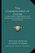 The Commentaries of Caesar: A Discourse Concerning the Roman Art of War Life of Caius Julius Caesar