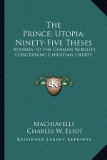 The Prince; Utopia; Ninety-Five Theses: Address to the German Nobility Concerning Christian Liberty: V36 Harvard Classics