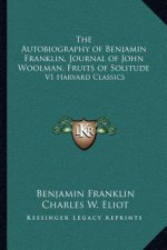 The Autobiography of Benjamin Franklin, Journal of John Woolman, Fruits of Solitude: V1 Harvard Classics