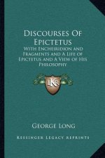 Discourses of Epictetus: With Encheiridion and Fragments and a Life of Epictetus and a View of His Philosophy