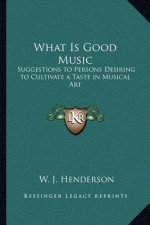 What Is Good Music: Suggestions to Persons Desiring to Cultivate a Taste in Musical Art