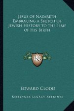 Jesus of Nazareth Embracing a Sketch of Jewish History to the Time of His Birth