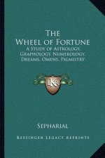 The Wheel of Fortune: A Study of Astrology, Graphology, Numerology, Dreams, Omens, Palmistry