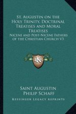 St. Augustin on the Holy Trinity, Doctrinal Treatises and Moral Treatises: Nicene and Post-Nicene Fathers of the Christian Church V3