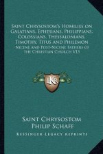 Saint Chrysostom's Homilies on Galatians, Ephesians, Philippians, Colossians, Thessalonians, Timothy, Titus and Philemon: Nicene and Post-Nicene Fathe