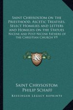 Saint Chrysostom on the Priesthood, Ascetic Treatises, Select Homilies and Letters and Homilies on the Statues: Nicene and Post-Nicene Fathers of the