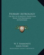 Horary Astrology: The Key to Scientific Prediction Being the Prognostic Astronomer