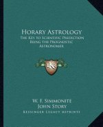 Horary Astrology: The Key to Scientific Prediction Being the Prognostic Astronomer