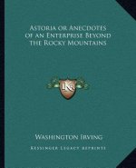Astoria or Anecdotes of an Enterprise Beyond the Rocky Mountains