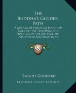 The Buddha's Golden Path: A Manual of Practical Buddhism Based on the Teachings and Practices of the Zen Sect, But Interpreted and Adapted to Me