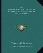 The Master Mind or the Key to Mental Power Development and Efficiency