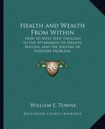 Health and Wealth from Within: How to Apply New Thought to the Attainment of Health, Success, and the Solving of Everyday Problems