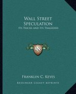 Wall Street Speculation: Its Tricks and Its Tragedies