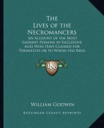 The Lives of the Necromancers: An Account of the Most Eminent Persons in Successive Ages Who Have Claimed for Themselves or to Whom Has Been Imputed