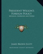 President Wilson's Foreign Policy: Messages, Addresses and Papers