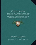 Civilization: An Appreciation of the Victories of Scholarship, Science and Art; Early Man, Egypt Assyria, Persia the Hebrews Phoenic
